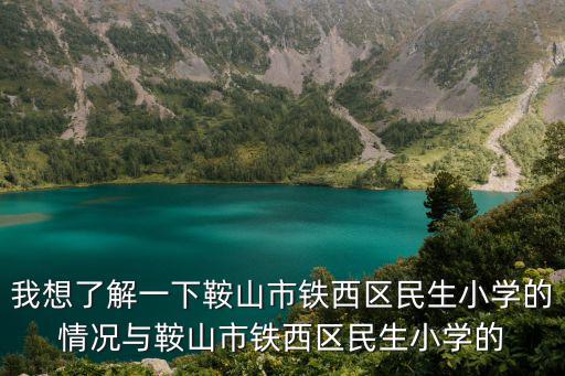 我想了解一下鞍山市鐵西區(qū)民生小學(xué)的情況與鞍山市鐵西區(qū)民生小學(xué)的