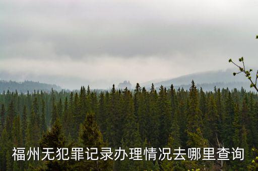 福州無犯罪記錄辦理情況去哪里查詢