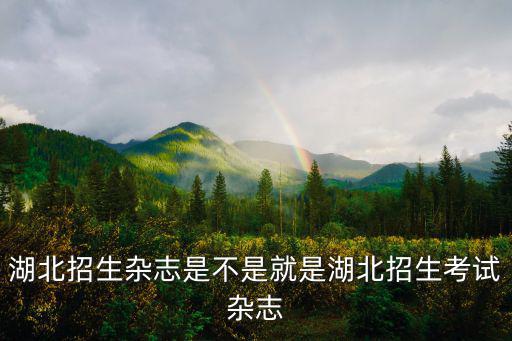 湖北招生雜志是不是就是湖北招生考試雜志