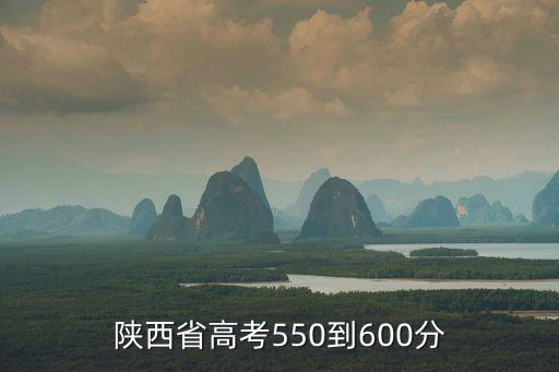 陜西省高考成績(jī)，陜西省高考550到600分