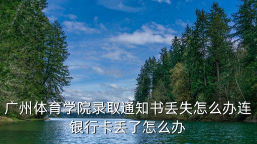 廣州體育學院錄取通知書丟失怎么辦連銀行卡丟了怎么辦