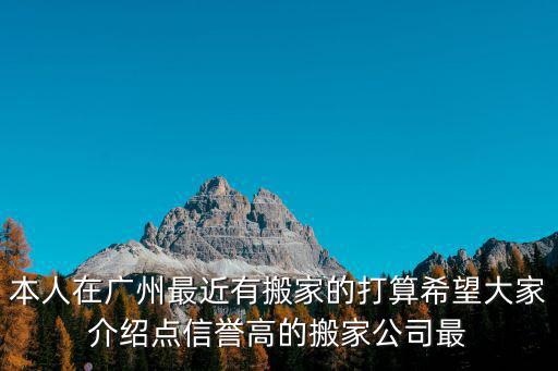 本人在廣州最近有搬家的打算希望大家介紹點信譽高的搬家公司最