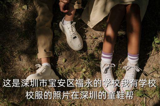 這是深圳市寶安區福永的學校我有學校校服的照片在深圳的童鞋幫