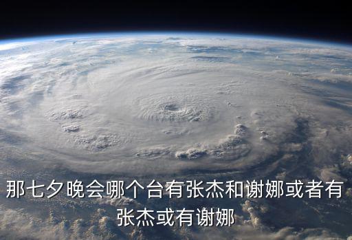 那七夕晚會哪個臺有張杰和謝娜或者有張杰或有謝娜