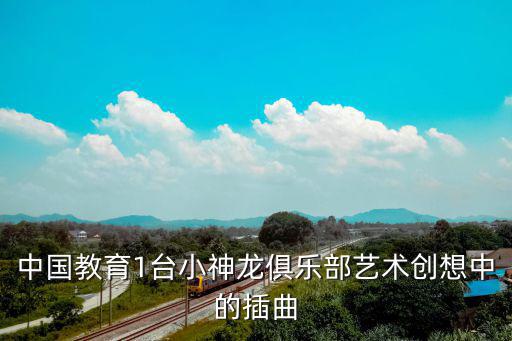 中國教育一臺直播，中國教育1臺小神龍俱樂部藝術(shù)創(chuàng)想中的插曲