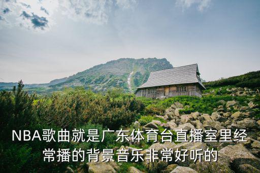 NBA歌曲就是廣東體育臺直播室里經常播的背景音樂非常好聽的