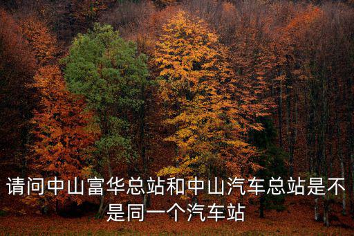 請問中山富華總站和中山汽車總站是不是同一個汽車站