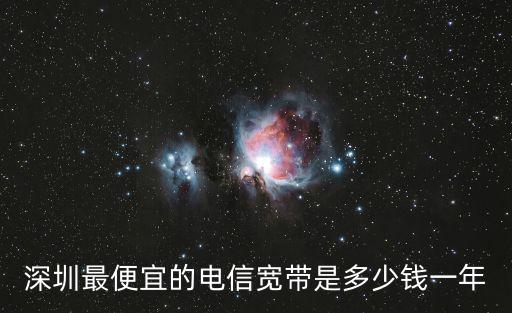 深圳最便宜的電信寬帶是多少錢一年