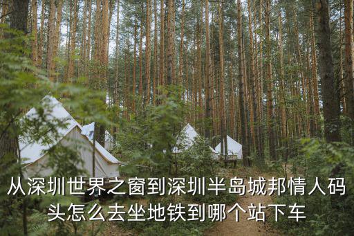 從深圳世界之窗到深圳半島城邦情人碼頭怎么去坐地鐵到哪個(gè)站下車