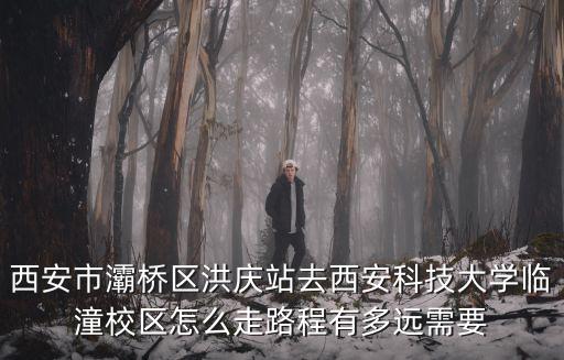 西安市灞橋區(qū)洪慶站去西安科技大學(xué)臨潼校區(qū)怎么走路程有多遠需要