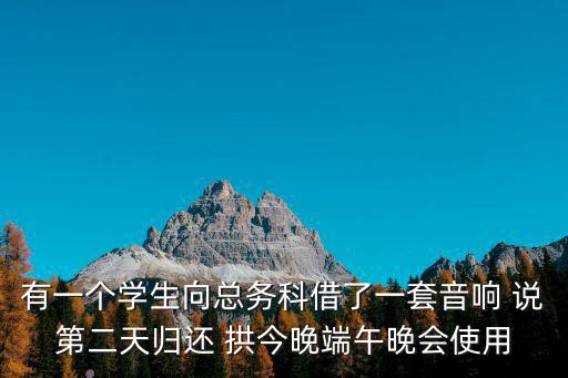 有一個學生向總務科借了一套音響 說第二天歸還 拱今晚端午晚會使用