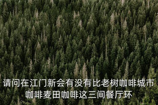 請問在江門新會有沒有比老樹咖啡城市咖啡麥田咖啡這三間餐廳環