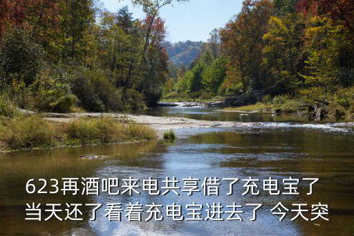 623再酒吧來電共享借了充電寶了 當天還了看著充電寶進去了 今天突