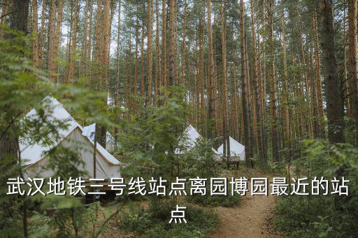 武漢地鐵三號線站點離園博園最近的站點