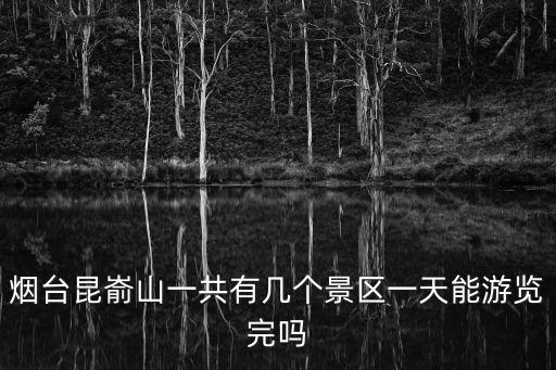 煙臺昆崳山一共有幾個景區一天能游覽完嗎