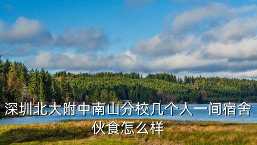 深圳北大附中，深圳北大附中南山分校幾個人一間宿舍伙食怎么樣