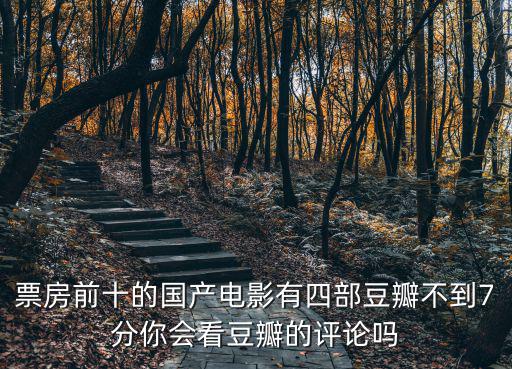 票房前十的國產電影有四部豆瓣不到7分你會看豆瓣的評論嗎