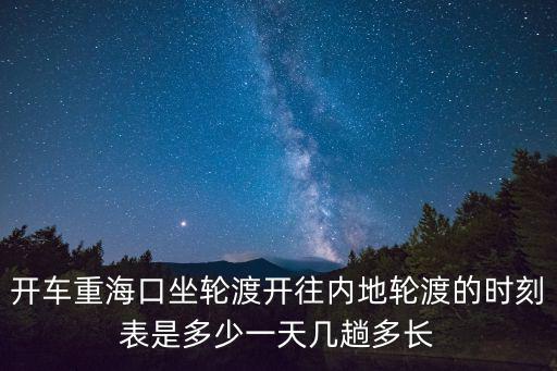 開車重海口坐輪渡開往內地輪渡的時刻表是多少一天幾趟多長