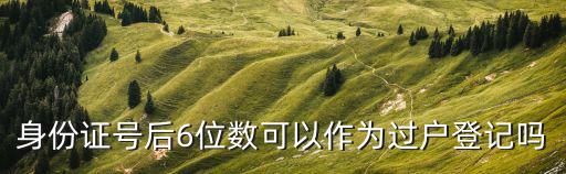 身份證號后6位數可以作為過戶登記嗎