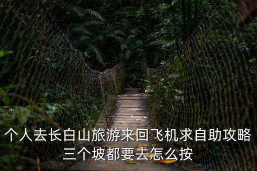 個人去長白山旅游來回飛機求自助攻略三個坡都要去怎么按