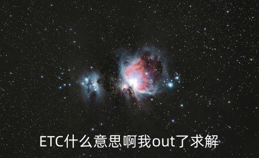 ETC什么意思啊我out了求解