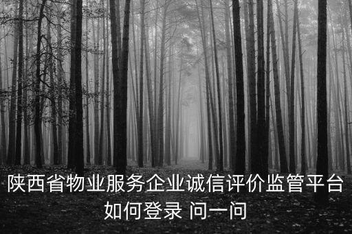 陜西省物業(yè)服務企業(yè)誠信評價監(jiān)管平臺如何登錄 問一問