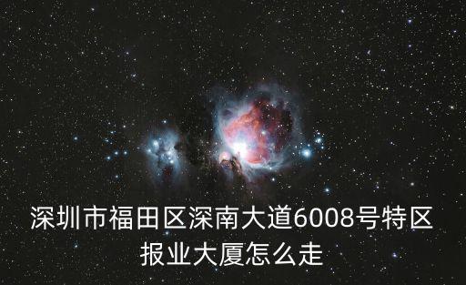 深圳市福田區深南大道6008號特區報業大廈怎么走