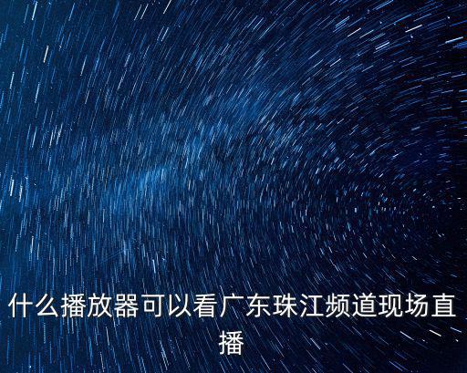 什么播放器可以看廣東珠江頻道現場直播