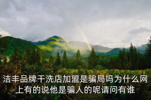 潔豐品牌干洗店加盟是騙局嗎為什么網上有的說他是騙人的呢請問有誰