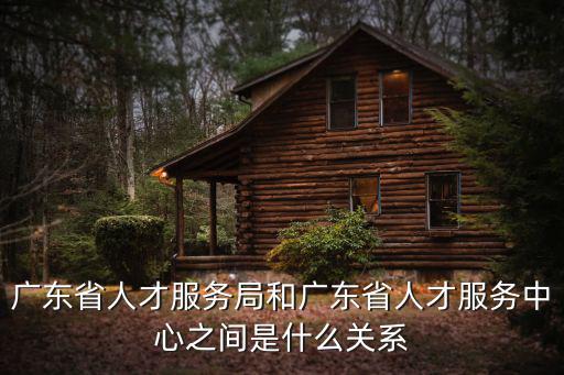 廣東省人才服務(wù)局和廣東省人才服務(wù)中心之間是什么關(guān)系