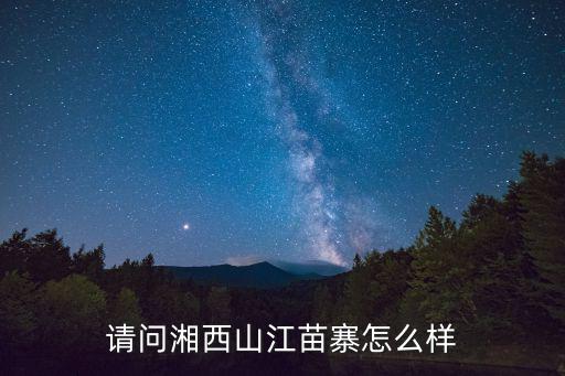 請(qǐng)問湘西山江苗寨怎么樣