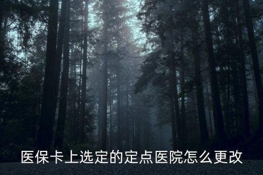 醫(yī)保卡上選定的定點醫(yī)院怎么更改