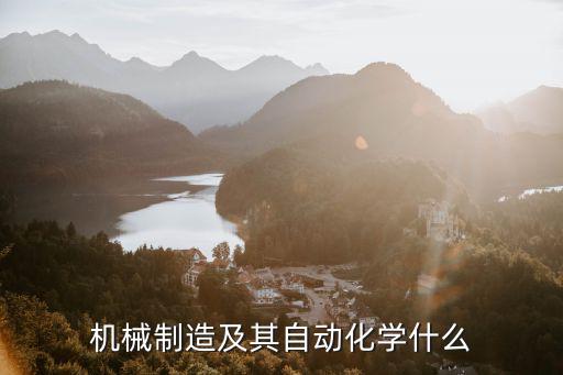 機(jī)械制造及其自動(dòng)化，機(jī)械制造及其自動(dòng)化學(xué)什么