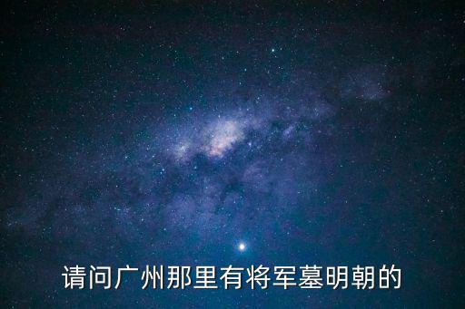 請問廣州那里有將軍墓明朝的