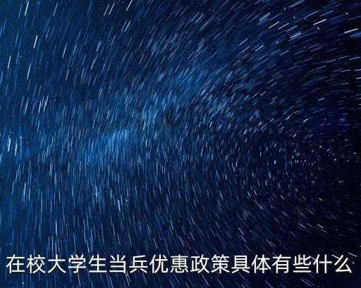 在校大學(xué)生當(dāng)兵優(yōu)惠政策具體有些什么