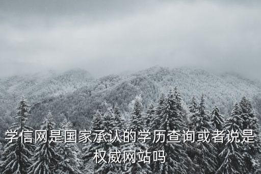 學歷學信網，學信網是國家承認的學歷查詢或者說是權威網站嗎