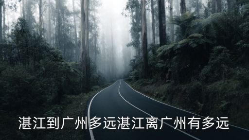 湛江到廣州多遠(yuǎn)湛江離廣州有多遠(yuǎn)