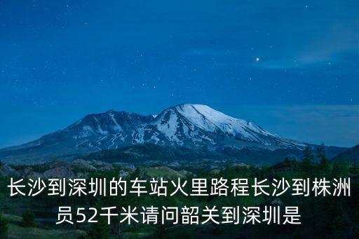 長沙到深圳的車站火里路程長沙到株洲員52千米請問韶關到深圳是