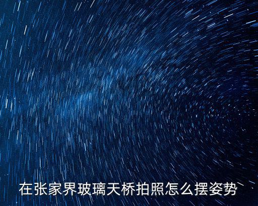 在張家界玻璃天橋拍照怎么擺姿勢