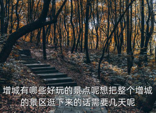 增城有哪些好玩的景點(diǎn)呢想把整個(gè)增城的景區(qū)逛下來的話需要幾天呢