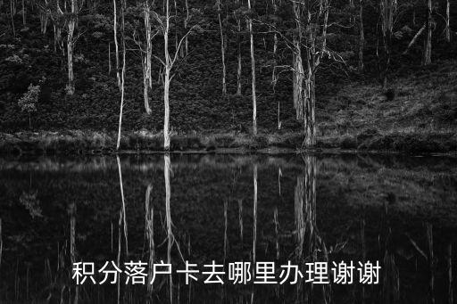 積分落戶卡去哪里辦理謝謝
