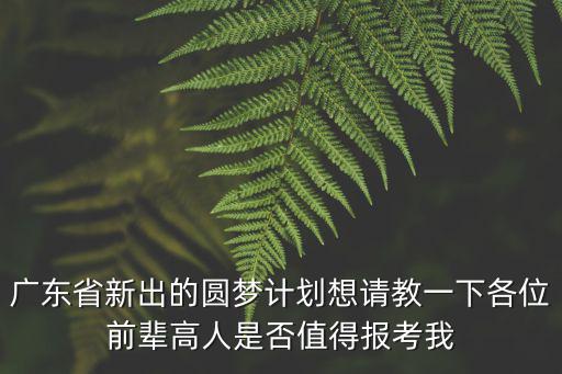 廣東省新出的圓夢計劃想請教一下各位前輩高人是否值得報考我