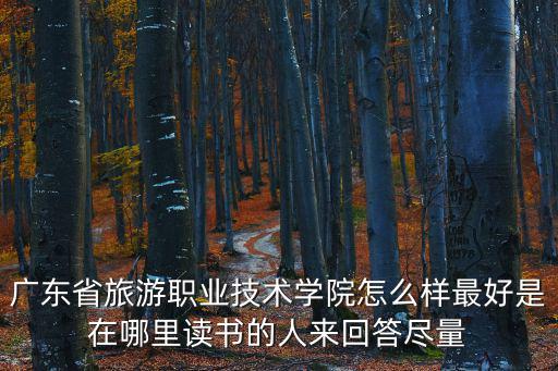 廣東省旅游職業技術學院怎么樣最好是在哪里讀書的人來回答盡量