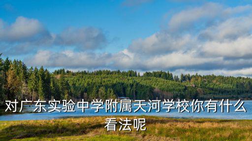對廣東實驗中學附屬天河學校你有什么看法呢
