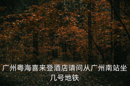 廣州粵海喜來登酒店請問從廣州南站坐幾號地鐵