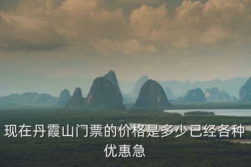 現在丹霞山門票的價格是多少已經各種優惠急