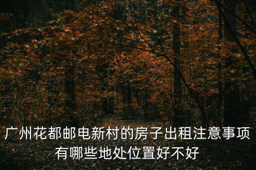 廣州花都郵電新村的房子出租注意事項有哪些地處位置好不好