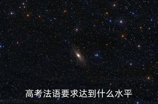 高考法語要求達到什么水平