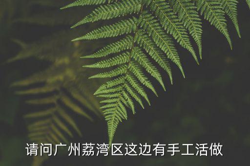 請問廣州荔灣區這邊有手工活做
