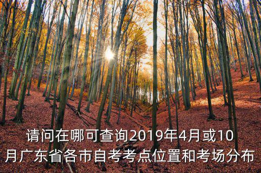 請問在哪可查詢2019年4月或10月廣東省各市自考考點位置和考場分布